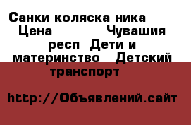 Санки коляска ника 7-3 › Цена ­ 4 500 - Чувашия респ. Дети и материнство » Детский транспорт   
